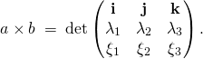 \[ a \times b \; = \; \det \left( \begin{matrix} \mathbf{i} & \mathbf{j} & \mathbf{k} \\ \lambda_1 & \lambda_2 & \lambda_3 \\ \xi_1 & \xi_2 & \xi_3 \end{matrix} \right) . \]